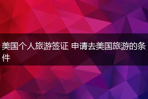 美国个人旅游签证 申请去美国旅游的条件