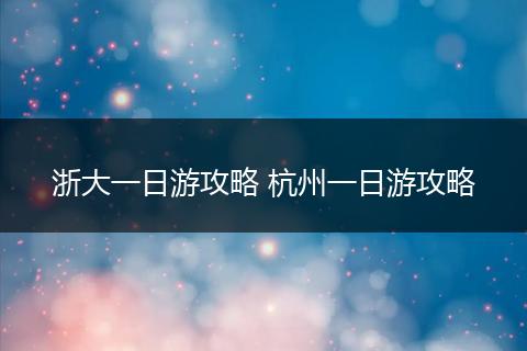 浙大一日游攻略 杭州一日游攻略