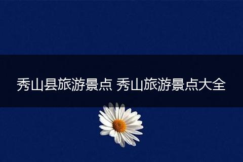 秀山县旅游景点 秀山旅游景点大全
