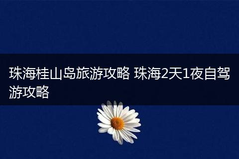 珠海桂山岛旅游攻略 珠海2天1夜自驾游攻略