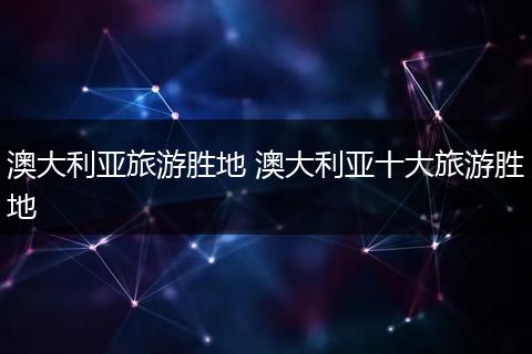 澳大利亚旅游胜地 澳大利亚十大旅游胜地