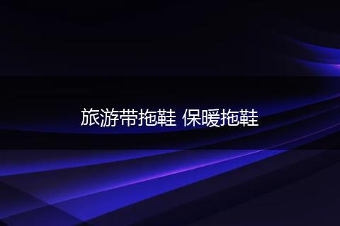 旅游带拖鞋 保暖拖鞋
