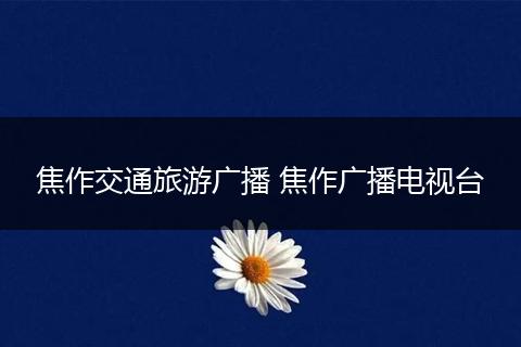 焦作交通旅游广播 焦作广播电视台