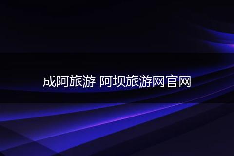 成阿旅游 阿坝旅游网官网