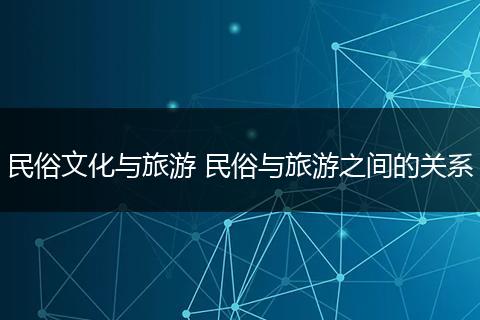 民俗文化与旅游 民俗与旅游之间的关系