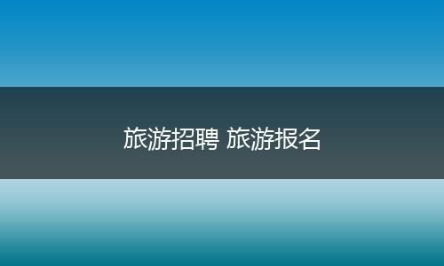 旅游招聘 旅游报名