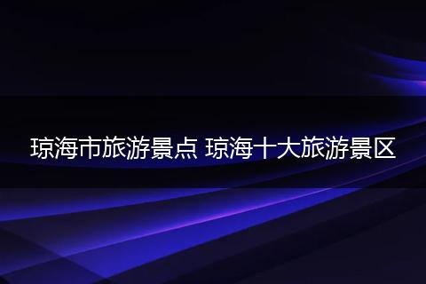 琼海市旅游景点 琼海十大旅游景区