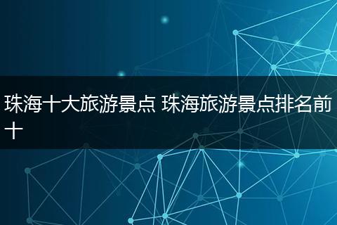 珠海十大旅游景点 珠海旅游景点排名前十