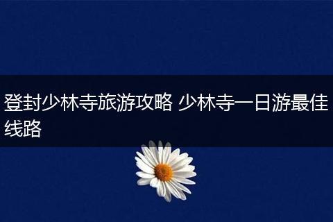 登封少林寺旅游攻略 少林寺一日游最佳线路