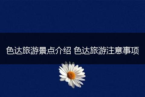 色达旅游景点介绍 色达旅游注意事项