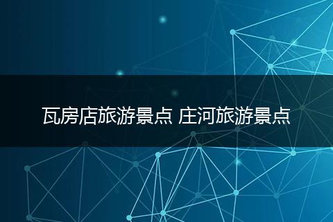 瓦房店旅游景点 庄河旅游景点