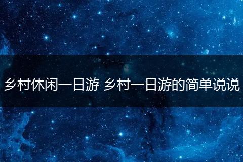 乡村休闲一日游 乡村一日游的简单说说