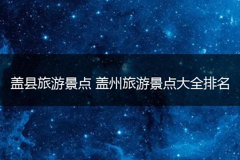 盖县旅游景点 盖州旅游景点大全排名