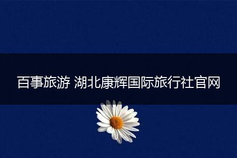 百事旅游 湖北康辉国际旅行社官网