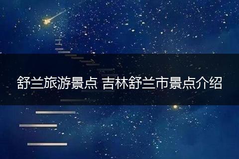 舒兰旅游景点 吉林舒兰市景点介绍