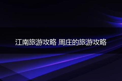 江南旅游攻略 周庄的旅游攻略