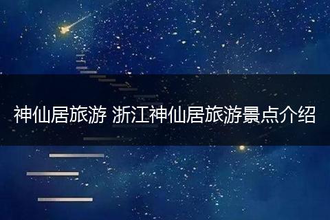 神仙居旅游 浙江神仙居旅游景点介绍