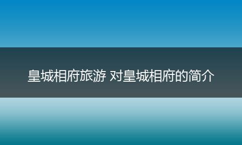 皇城相府旅游 对皇城相府的简介