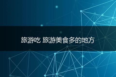 旅游吃 旅游美食多的地方