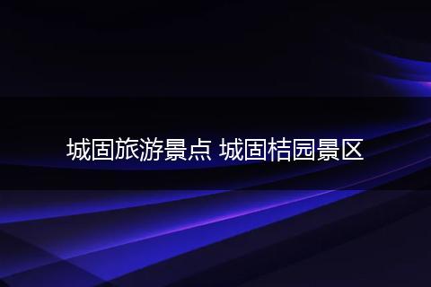 城固旅游景点 城固桔园景区