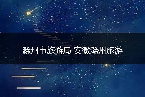 滁州市旅游局 安徽滁州旅游