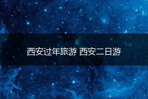 西安过年旅游 西安二日游