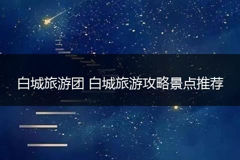 白城旅游团 白城旅游攻略景点推荐