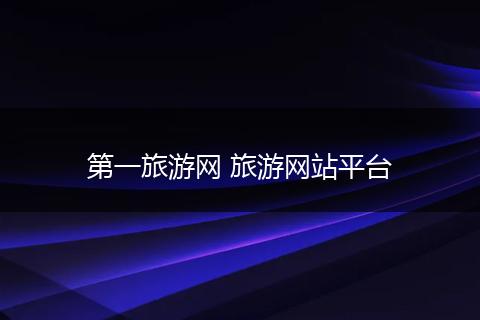 第一旅游网 旅游网站平台