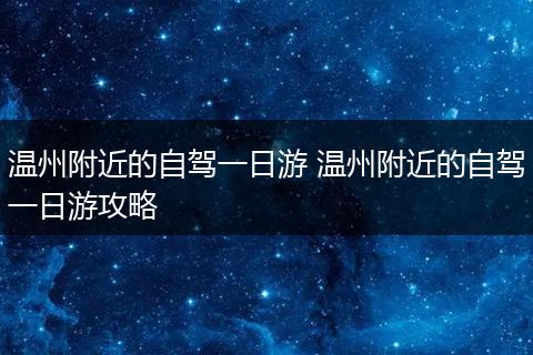 温州附近的自驾一日游 温州附近的自驾一日游攻略