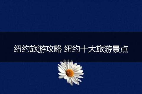 纽约旅游攻略 纽约十大旅游景点