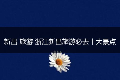 新昌 旅游 浙江新昌旅游必去十大景点