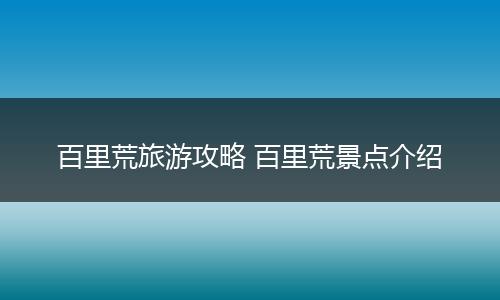 百里荒旅游攻略 百里荒景点介绍