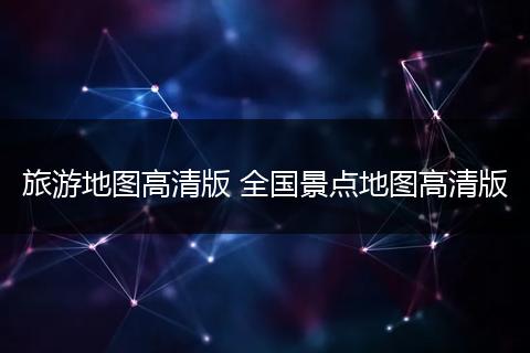 旅游地图高清版 全国景点地图高清版