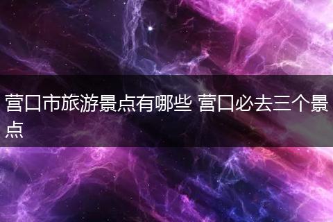 营口市旅游景点有哪些 营口必去三个景点
