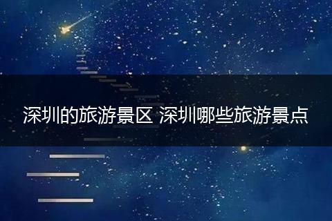 深圳的旅游景区 深圳哪些旅游景点