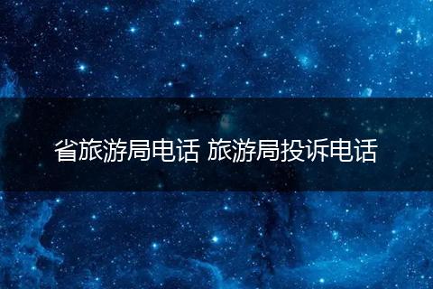 省旅游局电话 旅游局投诉电话
