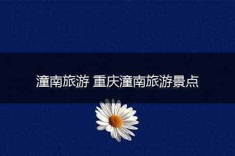 潼南旅游 重庆潼南旅游景点