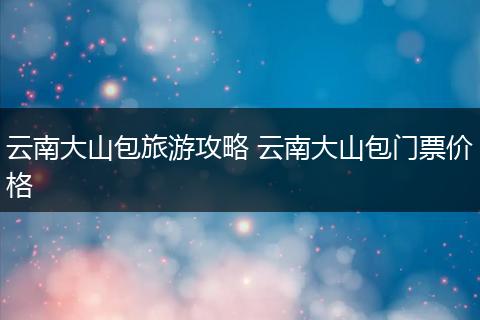 云南大山包旅游攻略 云南大山包门票价格