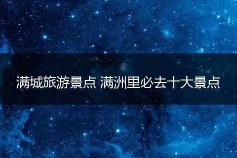 满城旅游景点 满洲里必去十大景点