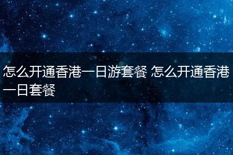 怎么开通香港一日游套餐 怎么开通香港一日套餐