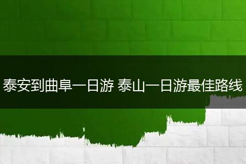 泰安到曲阜一日游 泰山一日游最佳路线