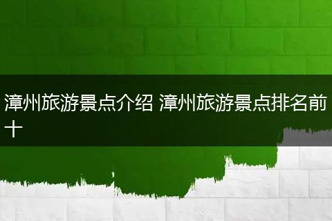 漳州旅游景点介绍 漳州旅游景点排名前十
