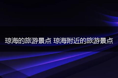 琼海的旅游景点 琼海附近的旅游景点