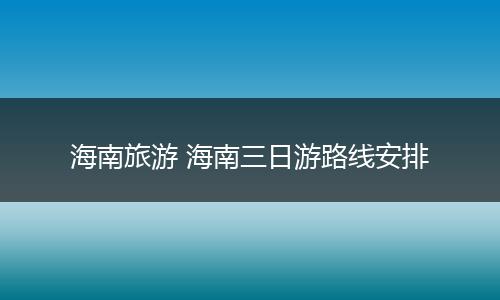 海南旅游 海南三日游路线安排