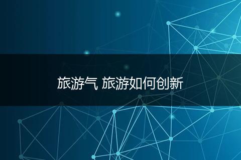 旅游气 旅游如何创新