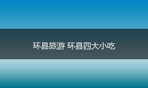 环县旅游 环县四大小吃
