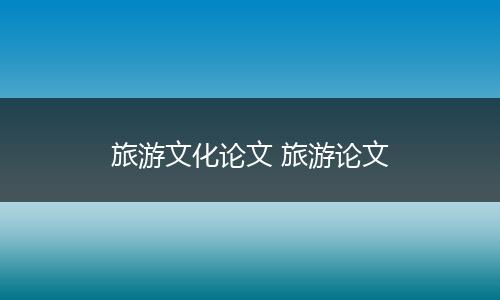 旅游文化论文 旅游论文