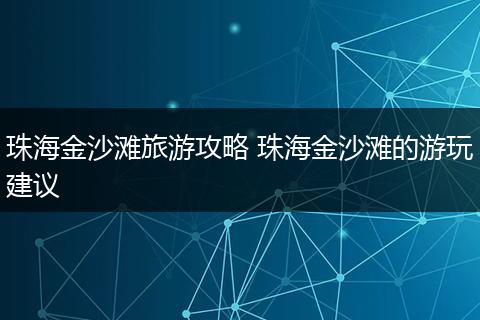 珠海金沙滩旅游攻略 珠海金沙滩的游玩建议