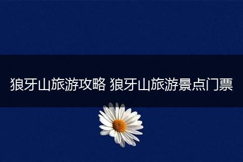 狼牙山旅游攻略 狼牙山旅游景点门票