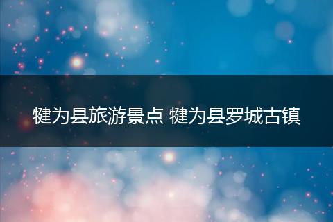 犍为县旅游景点 犍为县罗城古镇